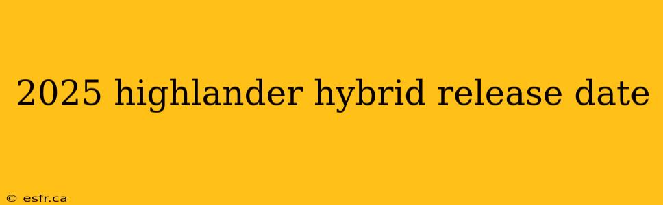 2025 highlander hybrid release date