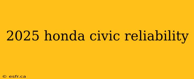 2025 honda civic reliability