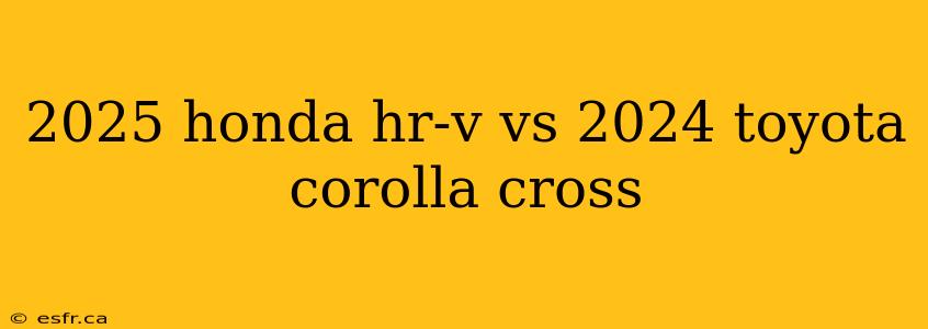 2025 honda hr-v vs 2024 toyota corolla cross