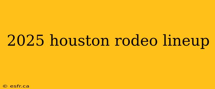 2025 houston rodeo lineup