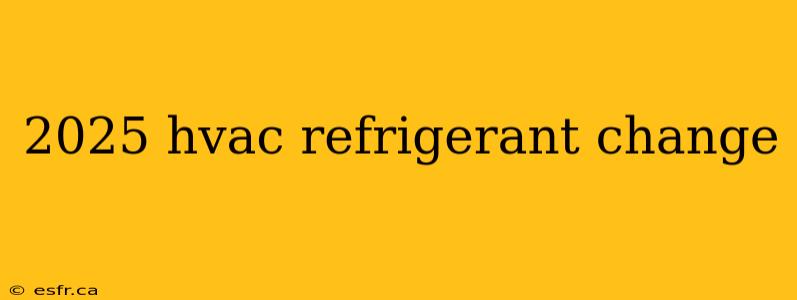 2025 hvac refrigerant change