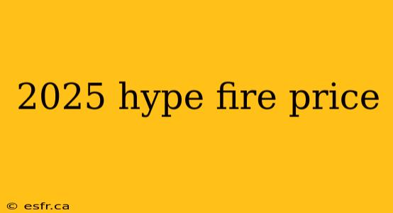 2025 hype fire price