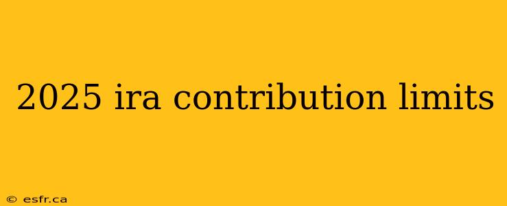 2025 ira contribution limits