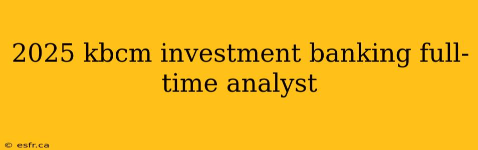 2025 kbcm investment banking full-time analyst