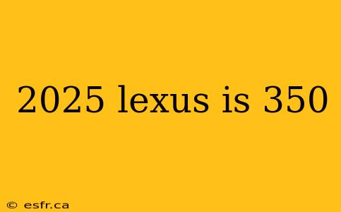 2025 lexus is 350