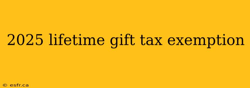 2025 lifetime gift tax exemption