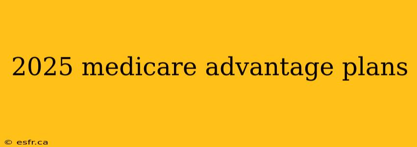 2025 medicare advantage plans