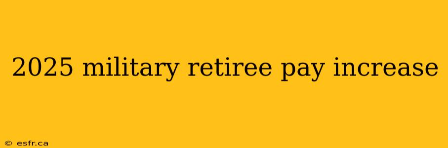 2025 military retiree pay increase