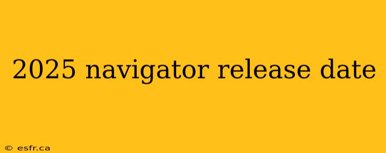 2025 navigator release date