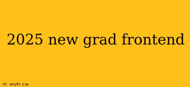 2025 new grad frontend