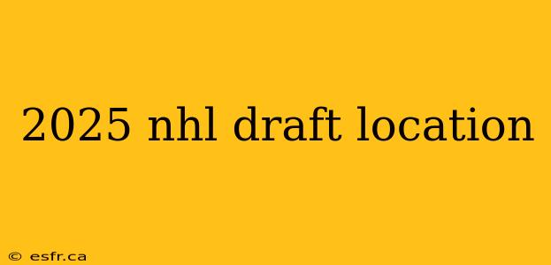 2025 nhl draft location