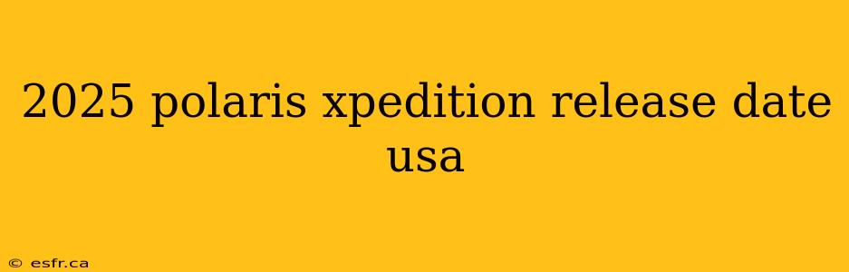 2025 polaris xpedition release date usa