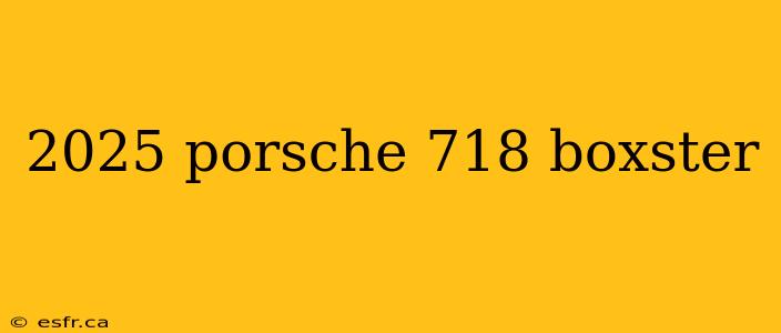 2025 porsche 718 boxster