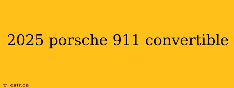 2025 porsche 911 convertible