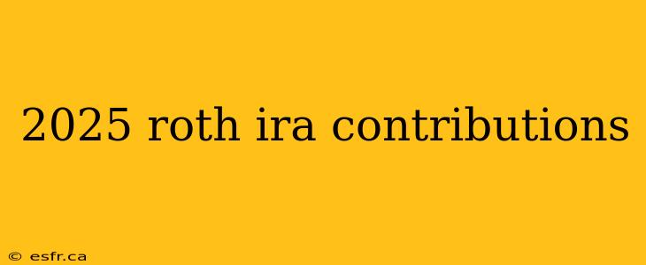 2025 roth ira contributions