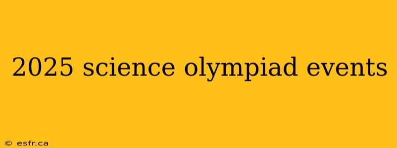 2025 science olympiad events