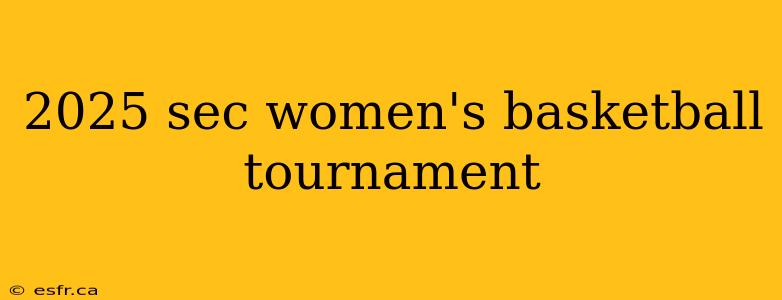 2025 sec women's basketball tournament