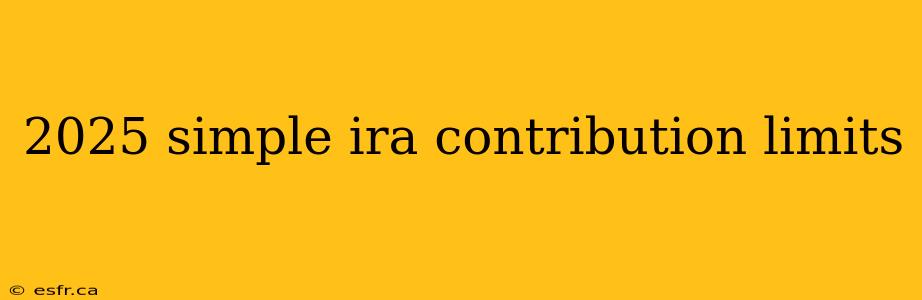 2025 simple ira contribution limits