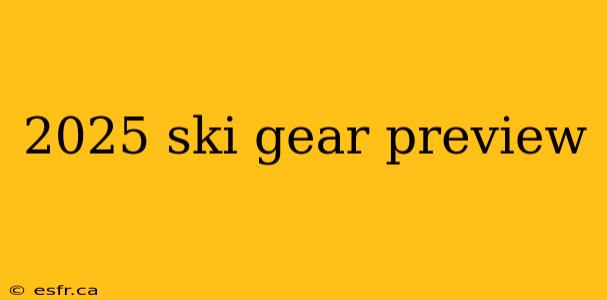 2025 ski gear preview