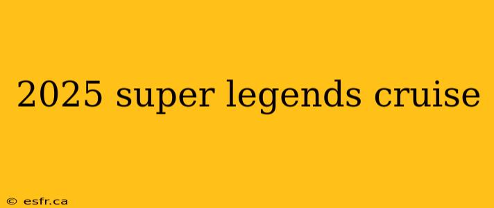 2025 super legends cruise