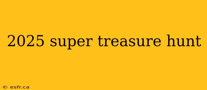 2025 super treasure hunt