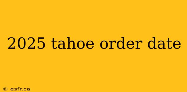 2025 tahoe order date