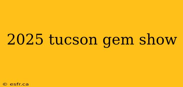 2025 tucson gem show