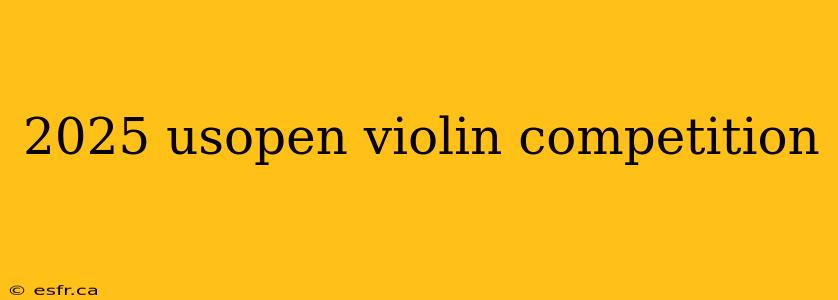 2025 usopen violin competition