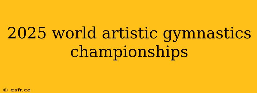 2025 world artistic gymnastics championships