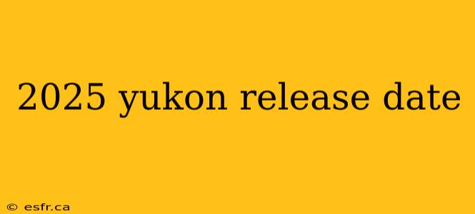 2025 yukon release date