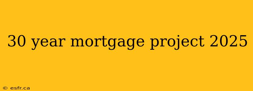 30 year mortgage project 2025