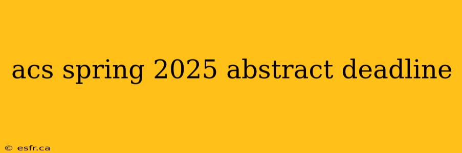 acs spring 2025 abstract deadline