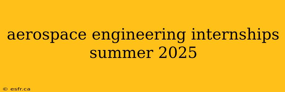 aerospace engineering internships summer 2025