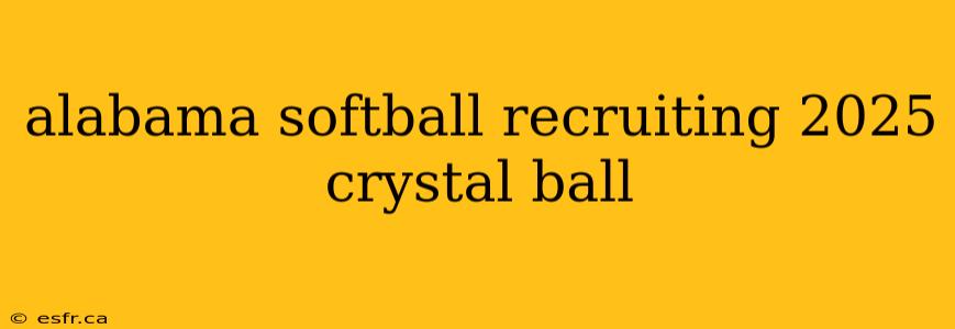 alabama softball recruiting 2025 crystal ball