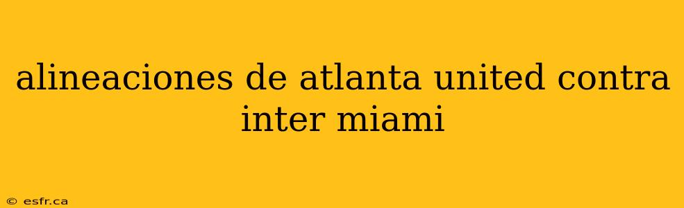 alineaciones de atlanta united contra inter miami