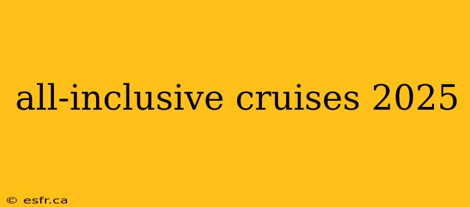 all-inclusive cruises 2025