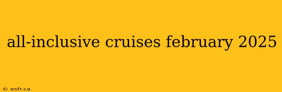 all-inclusive cruises february 2025