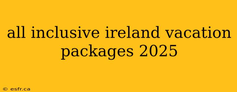 all inclusive ireland vacation packages 2025