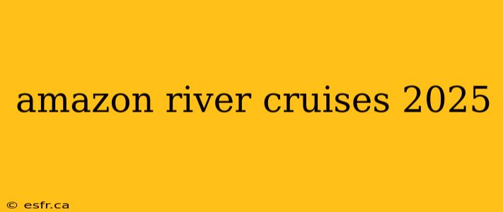 amazon river cruises 2025