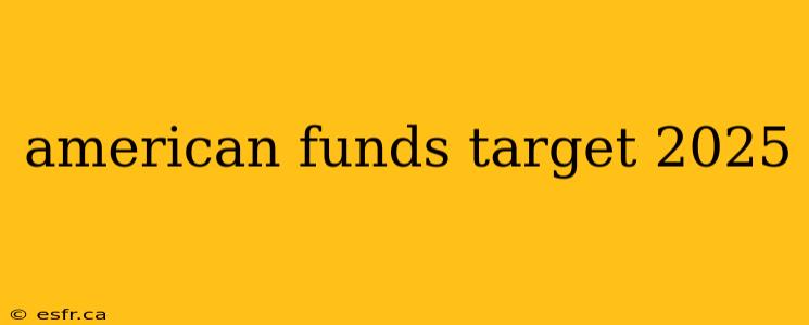 american funds target 2025