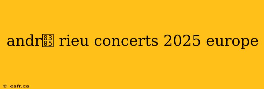 andr茅 rieu concerts 2025 europe