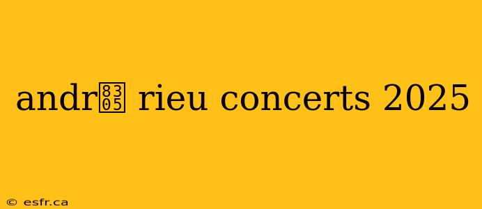 andr茅 rieu concerts 2025