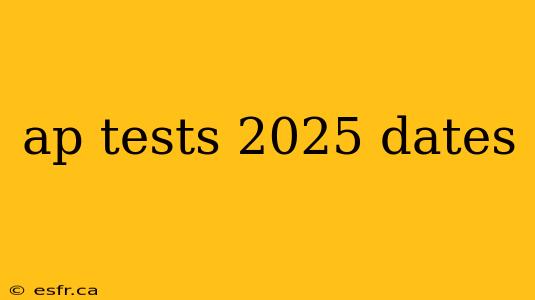 ap tests 2025 dates