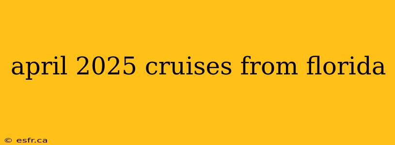 april 2025 cruises from florida