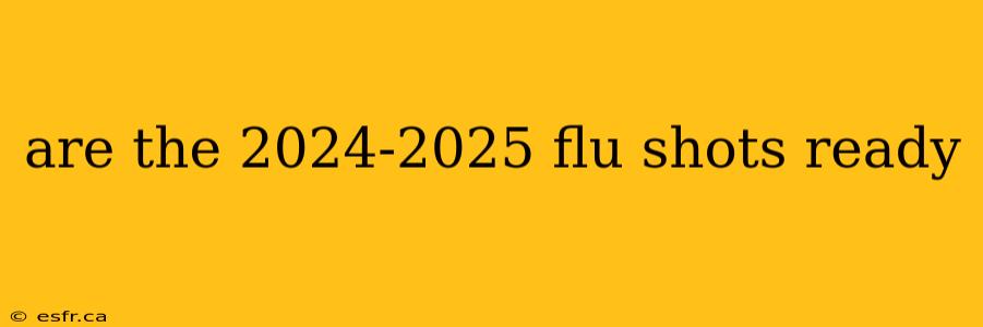 are the 2024-2025 flu shots ready