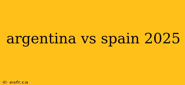 argentina vs spain 2025