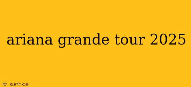 ariana grande tour 2025