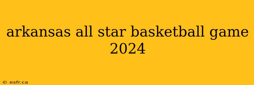 arkansas all star basketball game 2024