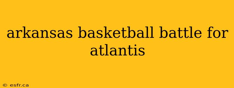 arkansas basketball battle for atlantis