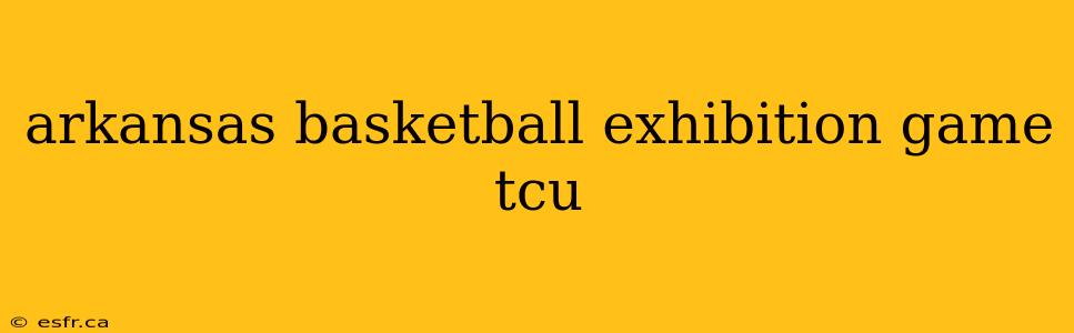 arkansas basketball exhibition game tcu